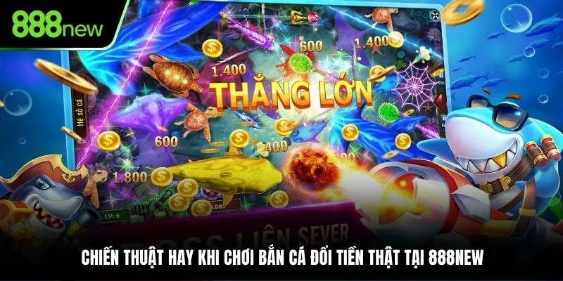 Chiến thuật hay khi chơi bắn cá đổi tiền thật tại 888NEW