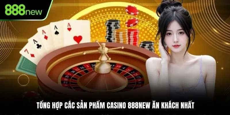 Tổng hợp các sản phẩm Casino 888NEW ăn khách nhất
