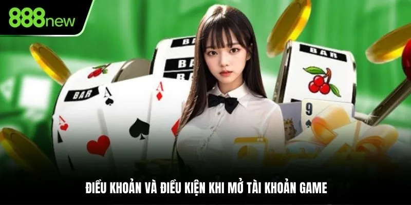 Điều khoản và điều kiện khi mở tài khoản game