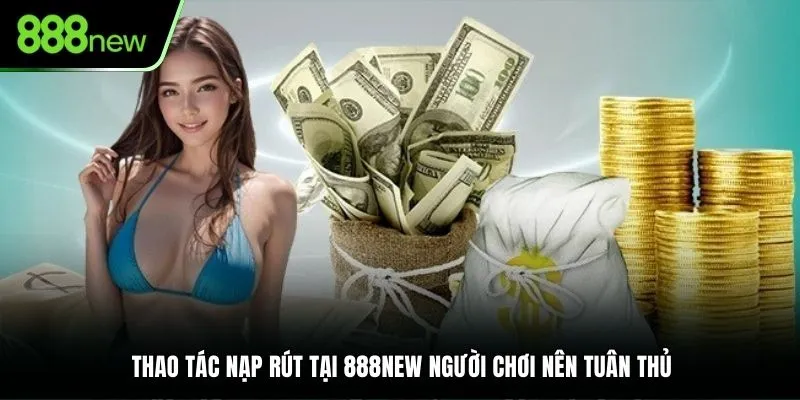 Thao tác nạp rút tại 888NEW người chơi nên tuân thủ