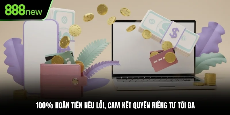 100% hoàn tiền nếu lỗi, cam kết quyền riêng tư tối đa