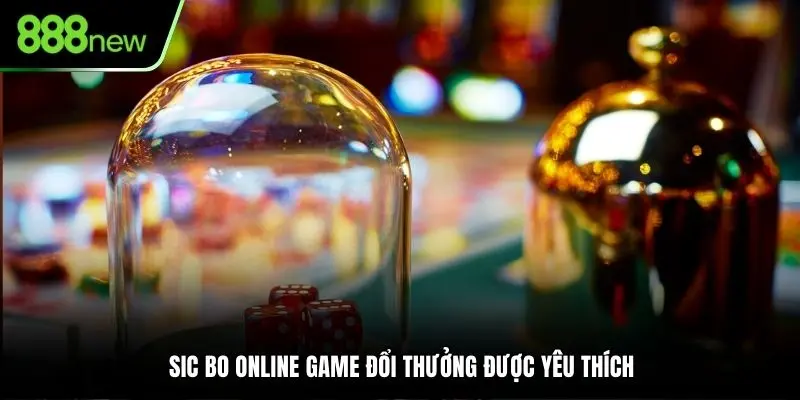 Sic Bo online game đổi thưởng được yêu thích