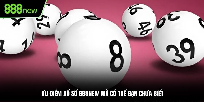 Ưu điểm xổ số 888NEW mà có thể bạn chưa biết